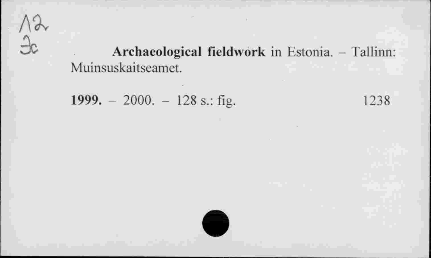 ﻿Archaeological fieldwork in Estonia. - Tallinn: Muinsuskaitseamet.
1999. - 2000. - 128 s.: fig.	1238